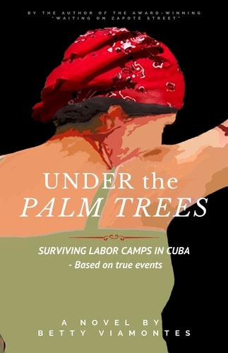  Betty Viamontes - Under the Palm Trees: Surviving Labor Camps in Cuba.