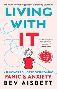Bev Aisbett - Living with it: a Survivor's Guide to Overcoming Panic and Anxiety - A Survivor's Guide to Overcoming Panic and Anxiety.