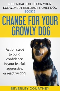  Beverley Courtney - Change for Your Growly Dog! - Essential Skills for your Growly but Brilliant Family Dog, #2.