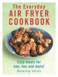 Beverley Jarvis - The Everyday Air Fryer Cookbook - Easy Meals for 1, 2 and more!.