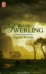 Beverly Swerling - Les flammes de la tourmente Tome 1 : Aigues-Brunes.