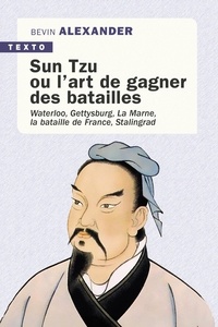 Bevin Alexander - Sun Tzu ou l'art de gagner des batailles - Waterloo, Gettysburg, La Marne, La bataille de France, Stalingrad.