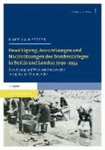 Bewältigung, Auswirkungen und Nachwirkungen des Bombenkrieges in Berlin und London 1940-1955 - Zerstörung und Wiederaufbau zweier europäischer Hauptstädte.