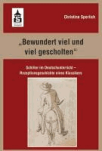 "Bewundert viel und viel gescholten" - Schiller im Deutschunterricht - Rezeptionsgeschichte eines Klassikers.