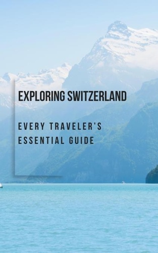  BHASKAR BORA - Exploring Switzerland: Every Traveler’s Essential Guide.