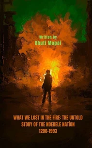 What We Lost In The Fire,  The Untold Story of the Ndebele Nation