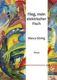 Bianca Döring - Flieg, mein elektrischer Fisch - Prosa.