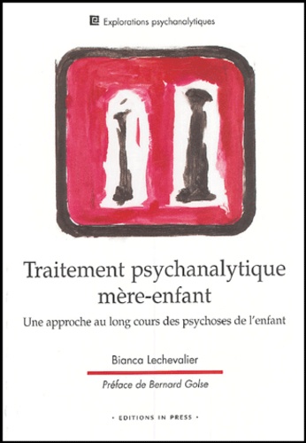Bianca Lechevalier - Traitement psychanalytique mère-enfant - Une approche au long cours des psychoses de l'enfant.