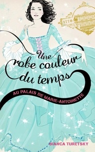 Bianca Turetsky - Une robe couleur du temps Tome 2 : Au palais de Marie-Antoinette.