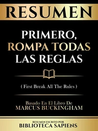 Resumen - Primero, Rompa Todas Las Reglas (First Break All The Rules) - Basado En El Libro De Marcus Buckingham