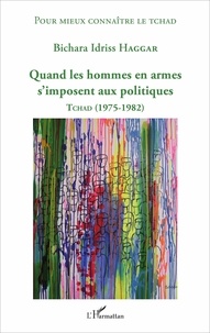 Bichara Idriss Haggar - Quand les hommes en armes s'imposent aux politiques - Tchad (1975-1982).
