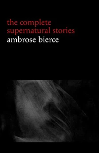 Ambrose Bierce: The Complete Supernatural Stories (50+ tales of horror and mystery: The Willows, The Damned Thing, An Occurrence at Owl Creek Bridge, The Boarded Window...) (Halloween Stories)
