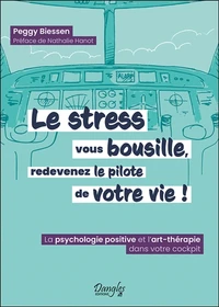 Le stress vous bousille, redevenez le pilote de votre vie ! La psychologie positive et l'art-thérapie dans votre cockpit