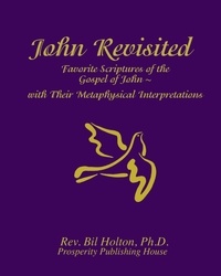  Bil Holton - John Revisited: Favorite Scriptures of the Gospel of John  With Their Metaphysical Interpretations.