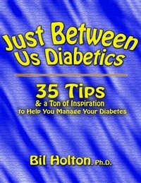  Bil Holton - Just Between Us Diabetics: 35 Tips and a Ton of Inspiration to Help You Manage Your Diabetes.