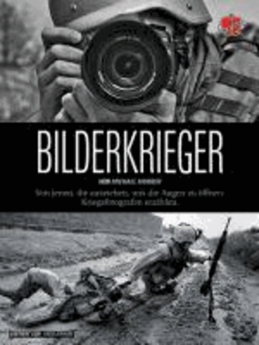 Bilderkrieger - Von jenen, die ausziehen, uns die Augen zu öffnen - Kriegsfotografen erzählen.
