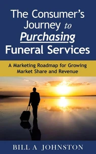 The Consumer's Journey to Purchasing Funeral Services: A Marketing Roadmap for Growing Market Share and Revenue