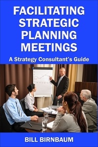  Bill Birnbaum - Facilitating Strategic Planning Meetings: A Strategy Consultant's Guide.