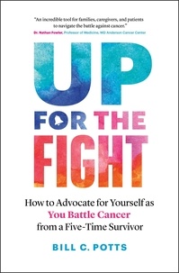  Bill C. Potts - Up for the Fight: How to Advocate for Yourself as You Battle Cancer—from a Five-Time Survivor.