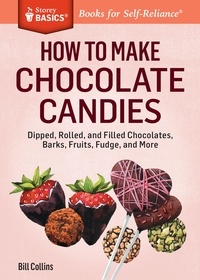 Bill Collins - How to Make Chocolate Candies - Dipped, Rolled, and Filled Chocolates, Barks, Fruits, Fudge, and More. A Storey BASICS® Title.