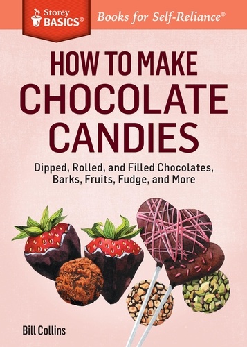 How to Make Chocolate Candies. Dipped, Rolled, and Filled Chocolates, Barks, Fruits, Fudge, and More. A Storey BASICS® Title