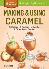 Bill Collins - Making &amp; Using Caramel - Techniques &amp; Recipes for Candies &amp; Other Sweet Goodies. A Storey BASICS® Title.