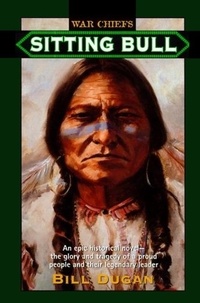 Bill Dugan - Sitting Bull - An Epic Historical novel- the Glory and Tragedy of a Proud People and their Legendary Leader.