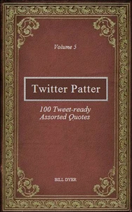 Twitter Patter - 100 Tweet-ready Assorted Quotes - Volume 5