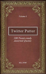 Twitter Patter - 100 Tweet-ready Assorted Quotes - Volume 6