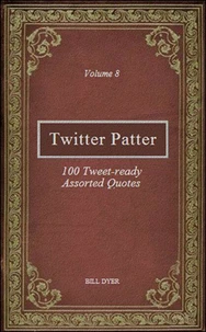 Twitter Patter - 100 Tweet-ready Assorted Quotes - Volume 8