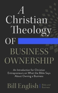  Bill English et  Bible and Business - A Christian Theology of Business Ownership.
