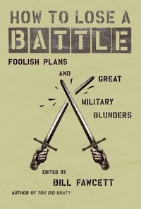 Bill Fawcett - How to Lose a Battle - Foolish Plans and Great Military Blunders.