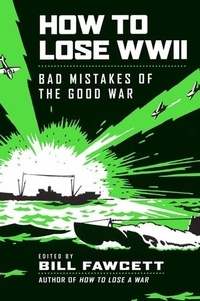 Bill Fawcett - How to Lose WWII - Bad Mistakes of the Good War.