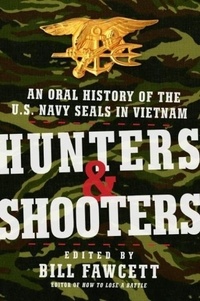 Bill Fawcett - Hunters &amp; Shooters - An Oral History of the U.S. Navy SEALs in Vietnam.