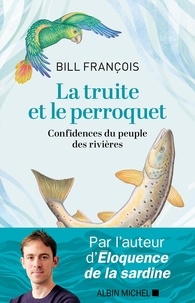 Bill François - La truite et le perroquet - Confidences du peuple des rivières.