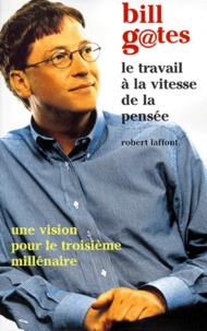 Bill Gates - Le Travail A La Vitesse De La Pensee. Une Vision Pour Le Troisieme Millenaire.