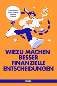  Bill Hills - Wie zu Machen Besser Finanzielle Entscheidungen : Finanzplanungstipps für Eine Bessere Zukunft.