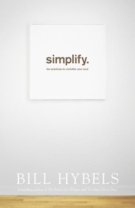 Bill Hybels - Simplify - Ten Practices to Unclutter your Soul.