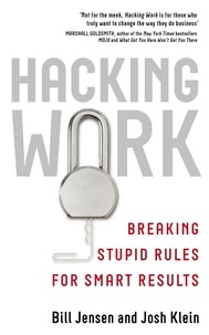 Bill Jensen et Josh Klein - Hacking Work - Breaking Stupid Rules for Smart Results.