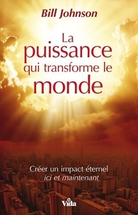 Bill Johnson - La puissance qui transforme le monde.