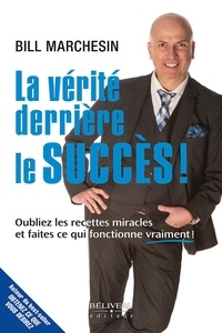 Bill Marchesin - La vérité derrière le succès ! - Oubliez les recettes miracles et faites ce qui fonctionne vraiment !.
