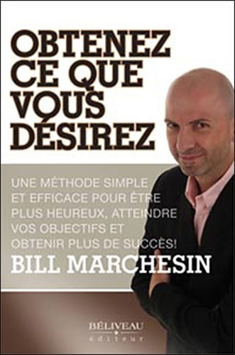 Bill Marchesin - Obtenez ce que vous désirez - Une méthode simple et efficace pour être plus heureux, atteindre vos objectifs et obtenir plus de succès !.