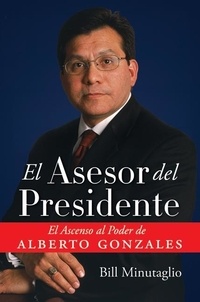 Bill Minutaglio - El Asesor del Presidente - El Ascenso al Poder de Alberto Gonzales.
