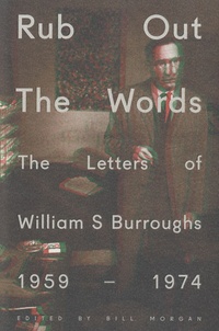 Bill Morgan - Rub Out the Words - The Letters of William S Burroughs 1959-1974.