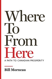 Bill Morneau et John Lawrence Reynolds - Where To from Here - A Path to Canadian Prosperity.