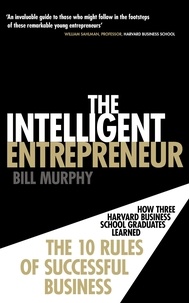 Bill Murphy - The Intelligent Entrepreneur - How Three Harvard Business School Graduates Learned the 10 Rules of Successful Business.