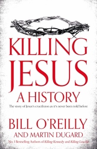 Bill O'Reilly et Martin Dugard - Killing Jesus - A History.