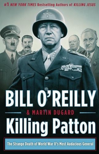 Bill O'Reilly et Martin Dugard - Killing Patton - The Strange Death of World War II's Most Audacious General.