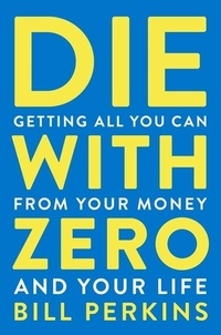 Bill Perkins - Die With Zero - Getting All You Can from Your Money and Your Life.