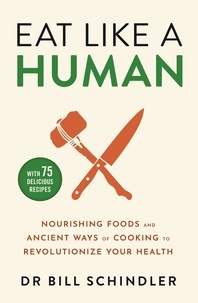 Bill Schindler - Eat Like a Human - Nourishing Foods and Ancient Ways of Cooking to Revolutionise Your Health.